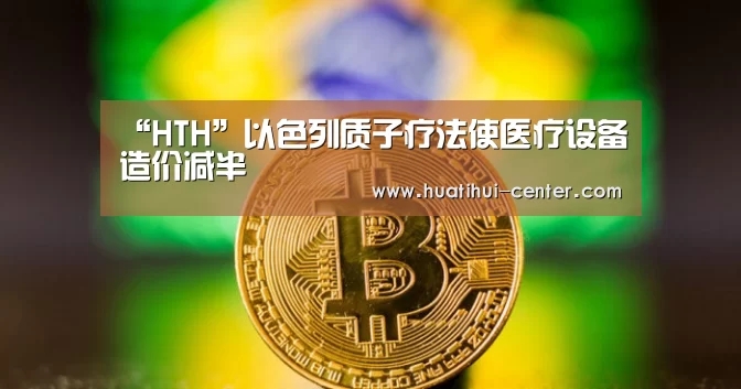 “HTH”以色列质子疗法使医疗设备造价减半(图2)